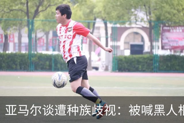亚马尔谈遭种族歧视：被喊黑人根本不会刺痛我，我本身就是黑人